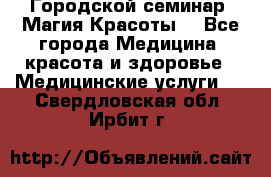 Городской семинар “Магия Красоты“ - Все города Медицина, красота и здоровье » Медицинские услуги   . Свердловская обл.,Ирбит г.